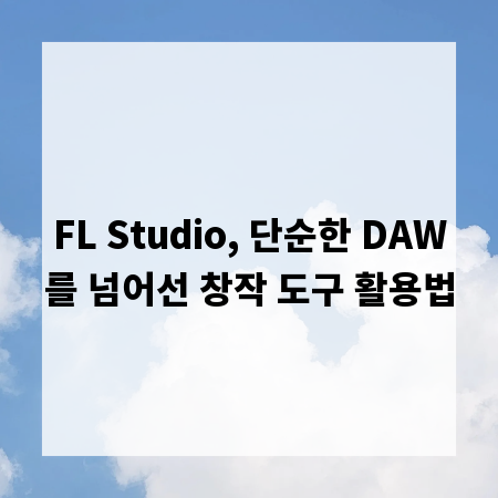 FL Studio, 단순한 DAW를 넘어선 창작 도구 활용법