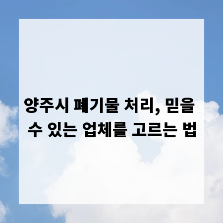 양주시 폐기물 처리, 믿을 수 있는 업체를 고르는 법