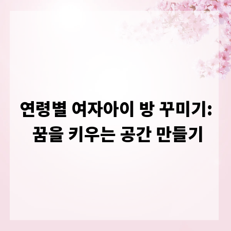 연령별 여자아이 방 꾸미기: 꿈을 키우는 공간 만들기