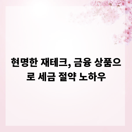 현명한 재테크, 금융 상품으로 세금 절약 노하우