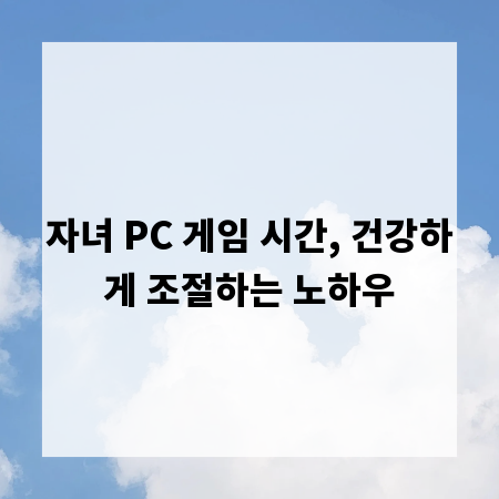 자녀 PC 게임 시간, 건강하게 조절하는 노하우