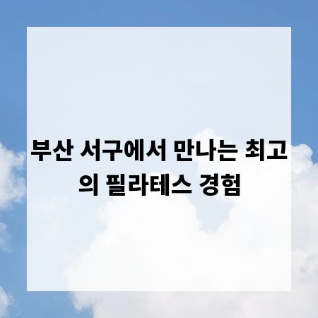 부산 서구에서 만나는 최고의 필라테스 경험