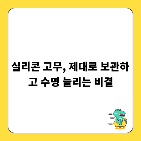 실리콘 고무, 제대로 보관하고 수명 늘리는 비결