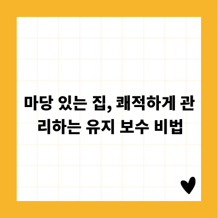마당 있는 집, 쾌적하게 관리하는 유지 보수 비법