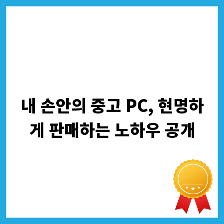 내 손안의 중고 PC, 현명하게 판매하는 노하우 공개