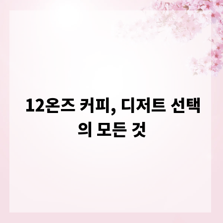 12온즈 커피, 디저트 선택의 모든 것