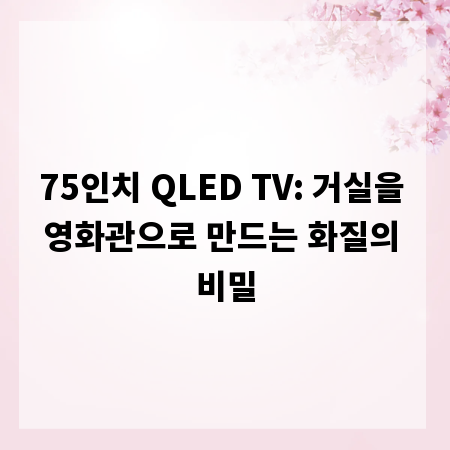 75인치 QLED TV: 거실을 영화관으로 만드는 화질의 비밀