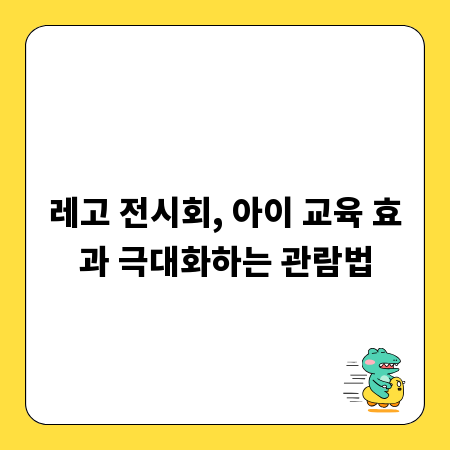 레고 전시회, 아이 교육 효과 극대화하는 관람법