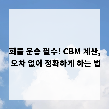화물 운송 필수! CBM 계산, 오차 없이 정확하게 하는 법