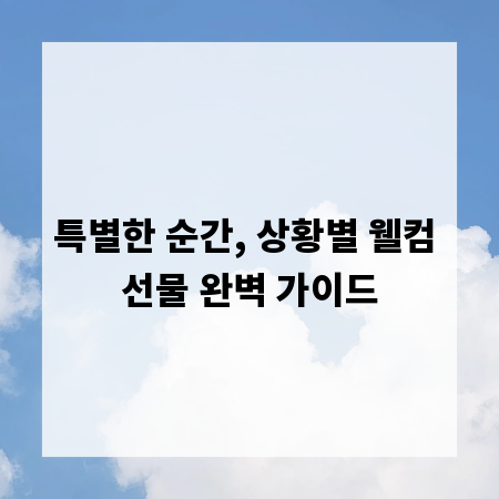 특별한 순간, 상황별 웰컴 선물 완벽 가이드