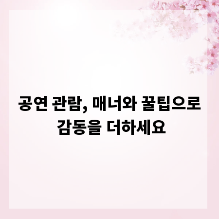 공연 관람, 매너와 꿀팁으로 감동을 더하세요