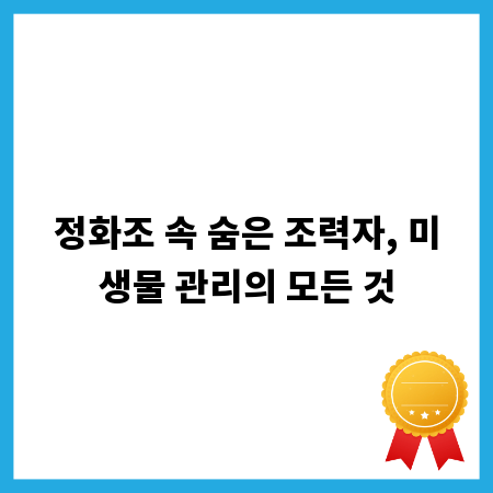 정화조 속 숨은 조력자, 미생물 관리의 모든 것