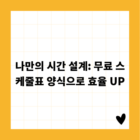 나만의 시간 설계: 무료 스케줄표 양식으로 효율 UP