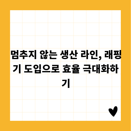 멈추지 않는 생산 라인, 래핑기 도입으로 효율 극대화하기