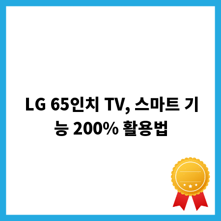 LG 65인치 TV, 스마트 기능 200% 활용법