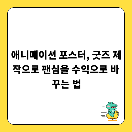 애니메이션 포스터, 굿즈 제작으로 팬심을 수익으로 바꾸는 법