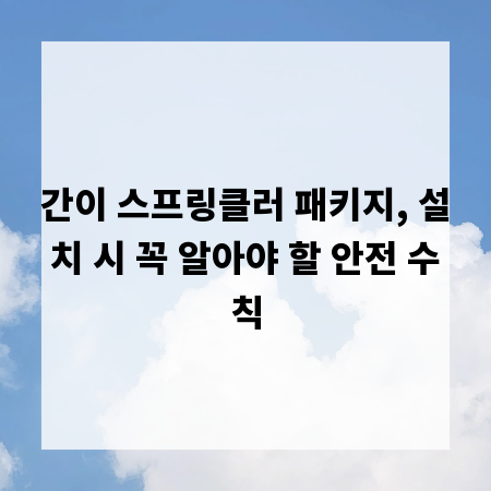 간이 스프링클러 패키지, 설치 시 꼭 알아야 할 안전 수칙