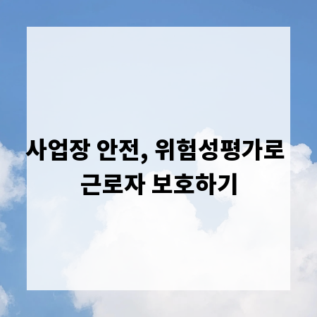사업장 안전, 위험성평가로 근로자 보호하기