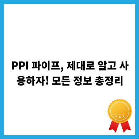 PPI 파이프, 제대로 알고 사용하자! 모든 정보 총정리