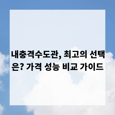 내충격수도관, 최고의 선택은? 가격 성능 비교 가이드