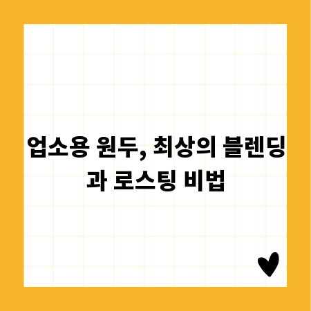 업소용 원두, 최상의 블렌딩과 로스팅 비법