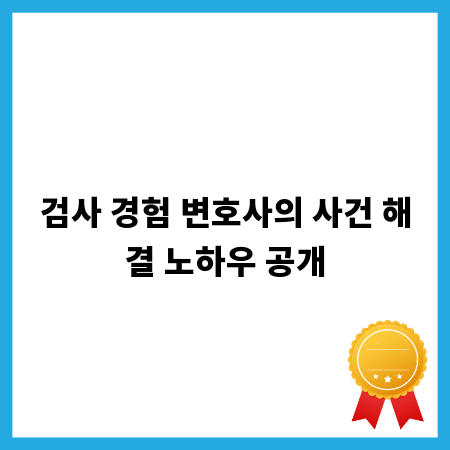 검사 경험 변호사의 사건 해결 노하우 공개