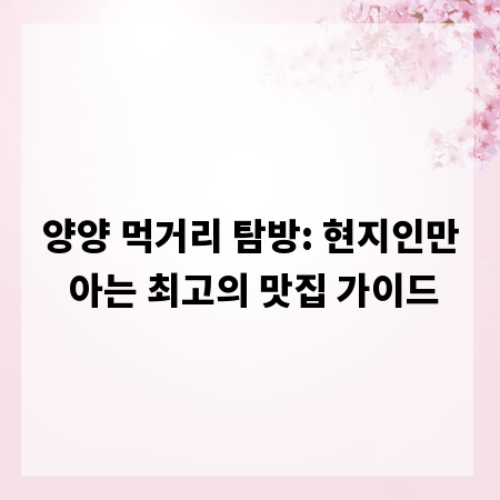 양양 먹거리 탐방: 현지인만 아는 최고의 맛집 가이드