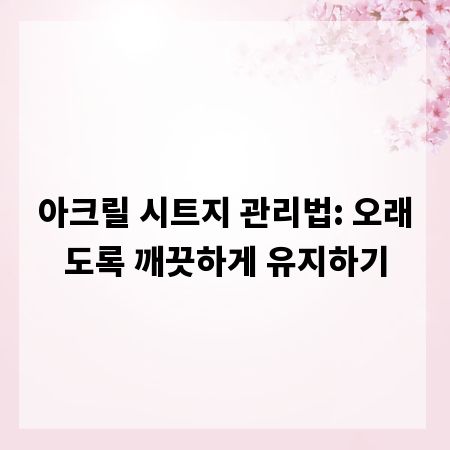 아크릴 시트지 관리법: 오래도록 깨끗하게 유지하기