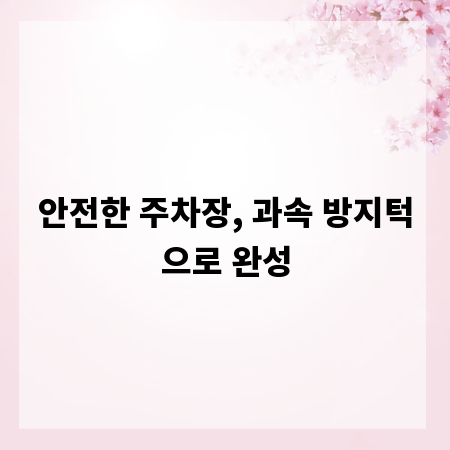 안전한 주차장, 과속 방지턱으로 완성