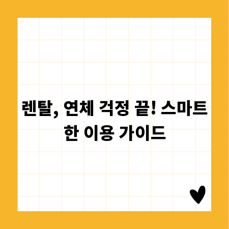 렌탈, 연체 걱정 끝! 스마트한 이용 가이드