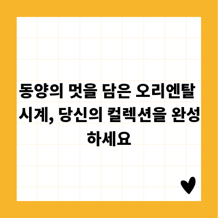 동양의 멋을 담은 오리엔탈 시계, 당신의 컬렉션을 완성하세요
