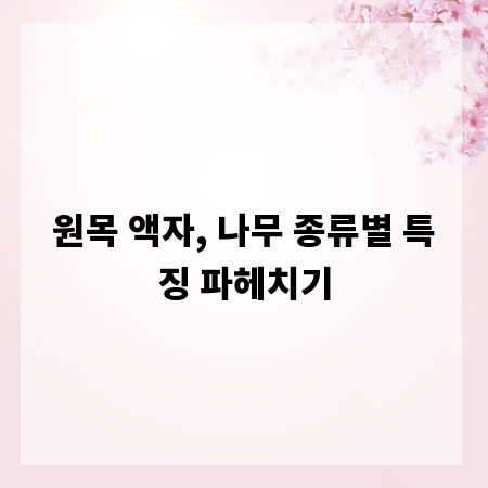 원목 액자, 나무 종류별 특징 파헤치기