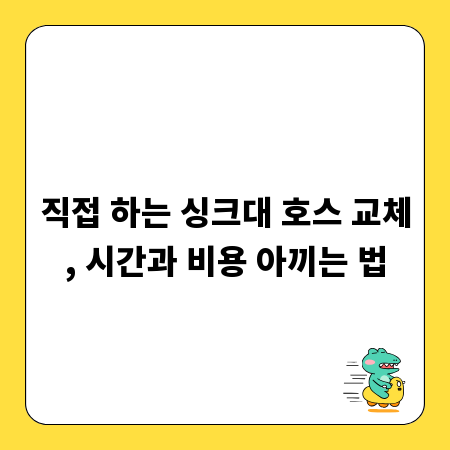 직접 하는 싱크대 호스 교체, 시간과 비용 아끼는 법