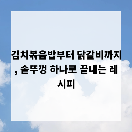 김치볶음밥부터 닭갈비까지, 솥뚜껑 하나로 끝내는 레시피