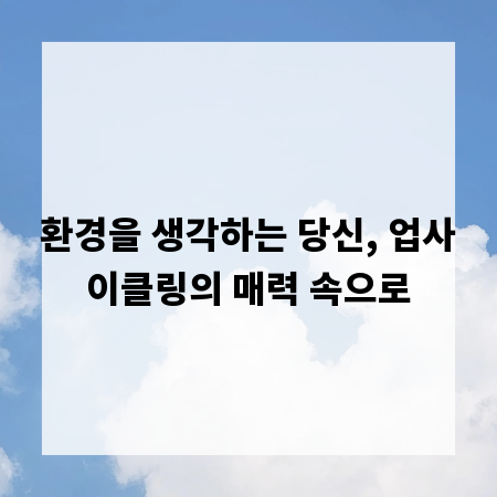 환경을 생각하는 당신, 업사이클링의 매력 속으로