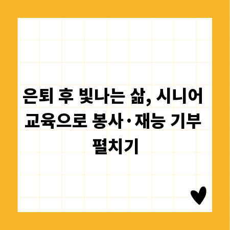 은퇴 후 빛나는 삶, 시니어 교육으로 봉사&middot;재능 기부 펼치기