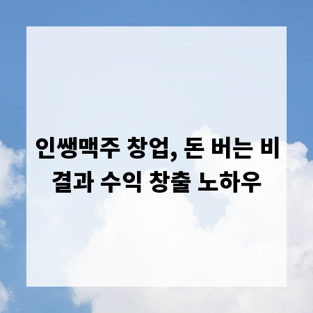 인쌩맥주 창업, 돈 버는 비결과 수익 창출 노하우