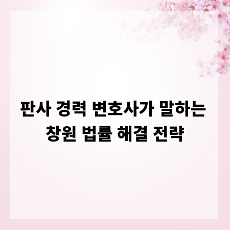 판사 경력 변호사가 말하는 창원 법률 해결 전략