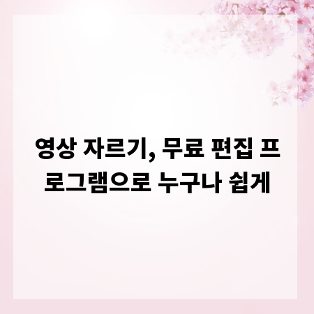 영상 자르기, 무료 편집 프로그램으로 누구나 쉽게
