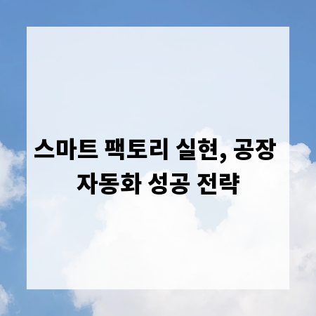 스마트 팩토리 실현, 공장 자동화 성공 전략