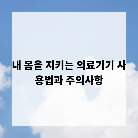 내 몸을 지키는 의료기기 사용법과 주의사항