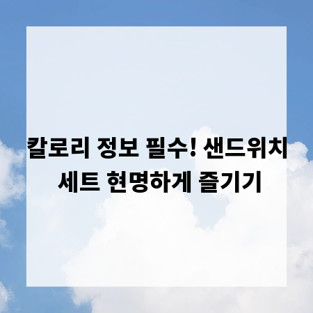 칼로리 정보 필수! 샌드위치 세트 현명하게 즐기기