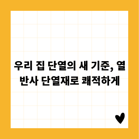 우리 집 단열의 새 기준, 열반사 단열재로 쾌적하게