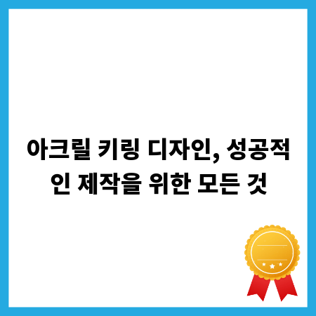 아크릴 키링 디자인, 성공적인 제작을 위한 모든 것