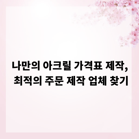 나만의 아크릴 가격표 제작, 최적의 주문 제작 업체 찾기