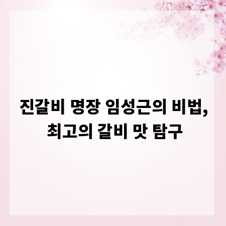 진갈비 명장 임성근의 비법, 최고의 갈비 맛 탐구