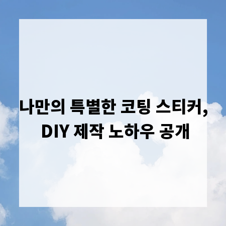 나만의 특별한 코팅 스티커, DIY 제작 노하우 공개