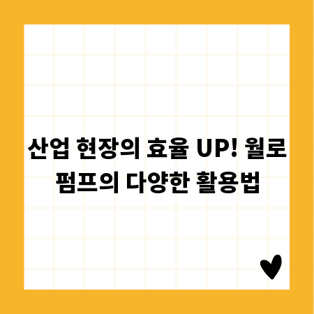산업 현장의 효율 UP! 월로펌프의 다양한 활용법