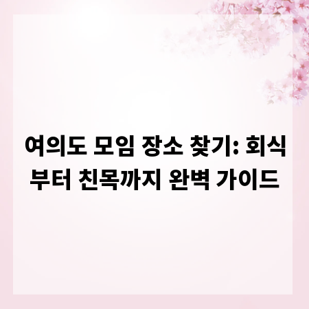 여의도 모임 장소 찾기: 회식부터 친목까지 완벽 가이드