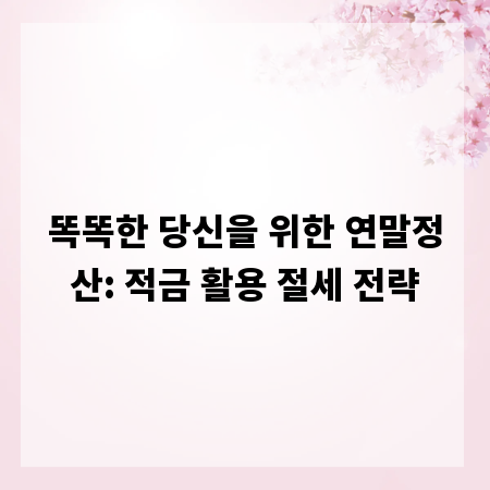똑똑한 당신을 위한 연말정산: 적금 활용 절세 전략